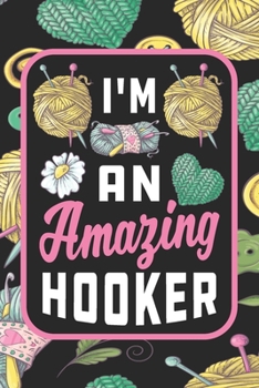 I'm An Amazing Hooker: Crocheting Journal Gifts The Ultimate All-In-One Knitting and Crochet Journal Notebook 100 pages (6"x9")