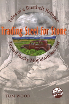 Paperback Trading Steel for Stone: Tales of a Rustbelt Refugee Turned Rocky Mountain Rescuer Book