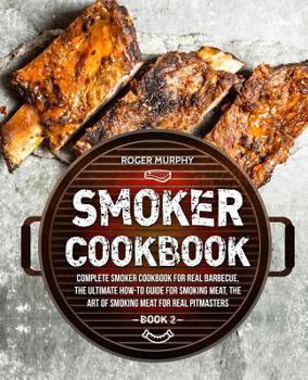 Paperback Smoker Cookbook: Complete Smoker Cookbook for Real Barbecue, The Ultimate How-To Guide for Smoking Meat, The Art of Smoking Meat for Re Book