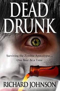 Dead Drunk: Surviving the Zombie Apocalypse... One Beer at a Time - Book #1 of the Dead Drunk