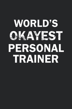World's Okayest Personal Trainer: Funny gag gift for sarcastic snarky Personal Trainer - Blank Lined Notebook