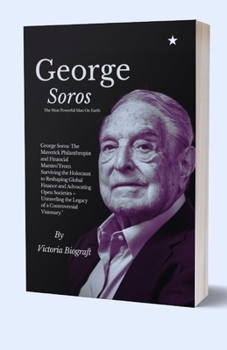 Paperback George Soros The Most Powerful Man On Earth: The Maverick Philanthropist and Financial Maestro"From Surviving the Holocaust to Reshaping Global Financ [Large Print] Book