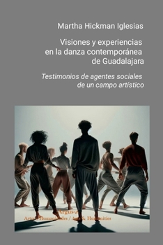 Visiones y experiencias en la danza contemporánea de Guadalajara: Testimonios de agentes sociales de un campo artístico (Spanish Edition)