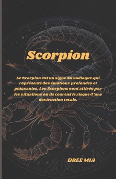 Scorpion: Le Scorpion est un signe du zodiaque qui représente des émotions profondes et puissantes. Les Scorpions sont attirés par les situations où ... d’une destruction totale. (French Edition)