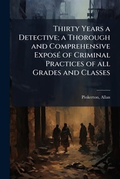 Paperback Thirty Years a Detective; a Thorough and Comprehensive ExposÃ(c) of Criminal Practices of all Grades and Classes Book