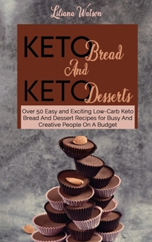 Hardcover Keto Bread And Keto Desserts: Over 50 Easy and Exciting Low-Carb Keto Bread And Desserts Recipes for Busy And Creative People On A Budget Book