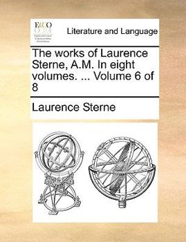 Paperback The Works of Laurence Sterne, A.M. in Eight Volumes. ... Volume 6 of 8 Book