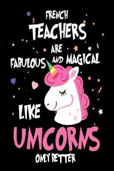 Paperback French Teachers are Fabulous and Magical Like Unicorns Only Better: Best French Teacher Ever Unicorn Gift Notebook Book