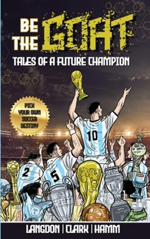 Paperback Be The G.O.A.T. - A Pick Your Own Soccer Destiny Story. Tales Of A Future Champion - Emulate Messi, Ronaldo Or Pursue Your own Path to Becoming the G. Book