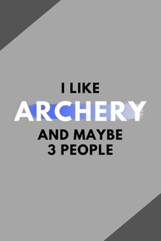 I Like Archery And Maybe 3 People: Funny Journal Gift For Him / Her Softback Writing Book Notebook (6" x 9") 120 Lined Pages