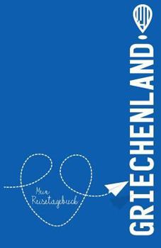 Griechenland - Mein Reisetagebuch: Zum Selberschreiben und Gestalten, zum Ausfüllen und als Abschiedsgeschenk