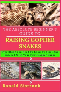 Paperback The Absolute Beginner's Guide to Raising Gopher Snakes: Everything You Need To Know To Start And Succeed With Your First Gopher Snake Book