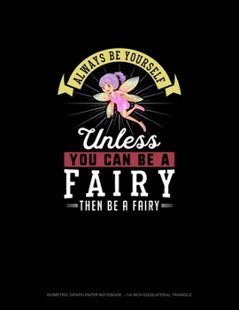 Paperback Always Be Yourself Unless You Can Be A Fairy Then Be A Fairy: Isometric Graph Paper Notebook - 1/4 Inch Equilateral Triangle Book