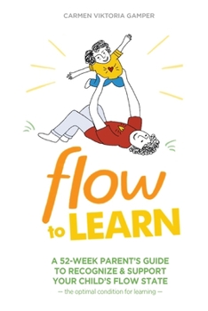 Paperback Flow To Learn: A 52-Week Parent's Guide to Recognize & Support Your Child's Flow State - the Optimal Condition for Learning Book