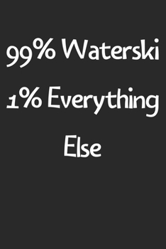 99% Waterski 1% Everything Else: Lined Journal, 120 Pages, 6 x 9, Funny Waterski Gift Idea, Black Matte Finish (99% Waterski 1% Everything Else Journal)