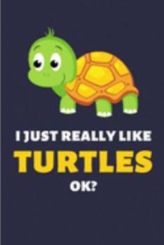 I Just Really Like Turtles Ok?: Funny Lined Notebook Journal - For Turtle Lovers Animal Enthusiasts - Novelty Themed Gifts - Laughing Gag Joke Hilarious Humor