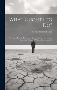 Hardcover What Ought I to Do?: An Inquiry Into the Nature and Kinds of Virtue: and Into the Sanctions, Aims, and Values of the Moral Life Book