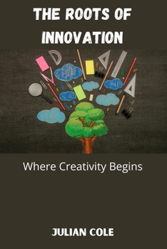 Paperback The Roots of Innovation: Where Creativity Begins Book