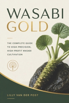 Wasabi Gold: The Complete Guide to High-Precision, High-Profit Wasabi Cultivation