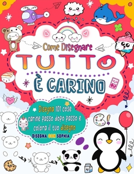 Come disegnare Tutto è carino: Disegna 101 cose carine come animali, cibo, personaggi carini e altro con una semplice procedura passo passo (Italian Edition)