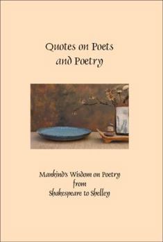 Hardcover Quotes on Poets and Poetry: Mankind's Wisdom on Poetry from Shakespeare to Shelley (Greatest Quotes Series) Book