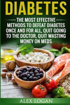 Paperback Diabetes: The Most Effective Methods To Defeat Diabetes Once And For All. Quit Going To The Doctor, Quit Wasting Money On Meds Book