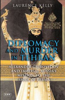 Hardcover Diplomacy and Murder in Tehran: Alexander Griboyedov and the Tsar's Mission to the Shah of Persia Book