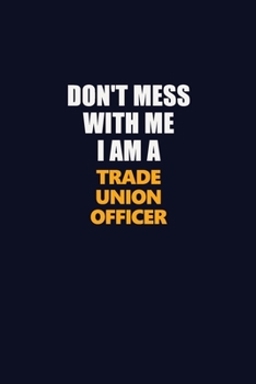 Paperback Don't Mess With Me I Am A Trade Union Officer: Career journal, notebook and writing journal for encouraging men, women and kids. A framework for build Book