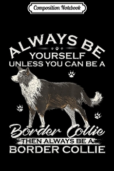 Paperback Composition Notebook: Always Be Yourself Unless You Can Be A Border Collie Funny Journal/Notebook Blank Lined Ruled 6x9 100 Pages Book