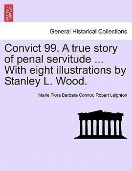 Convict 99. A true story of penal servitude ... With eight illustrations by Stanley L. Wood.