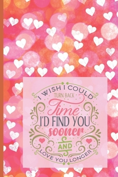 Paperback I wish I could turn back time I'd find you sooner and love you longer: Valentine Day Journal Notebook - Blank Lined Diary Notebook - valentine's day g Book