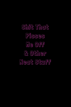 Shit That Pisses Me Off & Other Neat Stuff: Funny Office Notebook/Journal For Women/Men/Boss/Coworkers/Colleagues/Students: 6x9 inches, 100 Pages of ... lines for capturing your very best ideas!