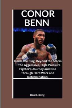 CONOR BENN: Inside the Ring, Beyond the Storm — The Aggressive, High-Pressure Fighter’s Journey and Rise Through Hard Work and Determination.
