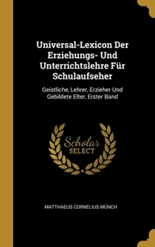 Hardcover Universal-Lexicon Der Erziehungs- Und Unterrichtslehre Für Schulaufseher: Geistliche, Lehrer, Erzieher Und Gebildete Elter, Erster Band [German] Book