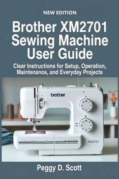 Paperback Brother XM2701 Sewing Machine User Guide: Clear Instructions for Setup, Operation, Maintenance, and Everyday Projects Book