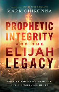 Hardcover Prophetic Integrity and the Elijah Legacy: Cultivating a Listening Ear and a Discerning Heart Book