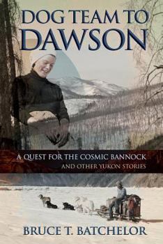 Paperback Dog Team to Dawson: A Quest for the Cosmic Bannock and Other Yukon Stories Book