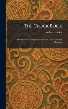 The Clock Book: A Description of Foreign and American Clocks Profusely Illustrated