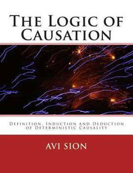 Paperback The Logic of Causation: Definition, Induction and Deduction of Deterministic Causality Book
