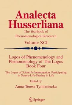 Logos of Phenomenology and Phenomenology of the Logos. Book Four: The Logos of Scientific Interrogation, Participating in Nature-Life-Sharing in Life - Book  of the Analecta Husserliana