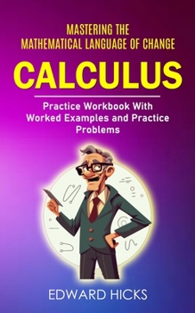 Paperback Calculus: Mastering the Mathematical Language of Change (Practice Workbook With Worked Examples and Practice Problems) Book