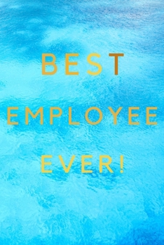 Best Employee Ever!: Best Employee Happy Gift / Journal For The Hardest Working Employee's Book / Notebook / Diary / Unique Greeting & Birthday Card Alternative