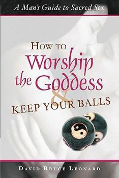 Paperback How to Worship the Goddess and Keep Your Balls: A Man's Guide to Sacred Sex Book