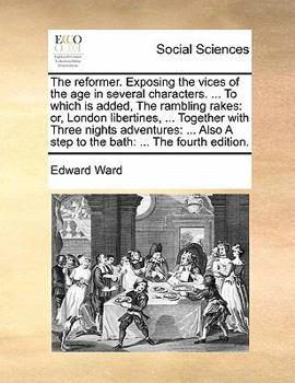 Paperback The Reformer. Exposing the Vices of the Age in Several Characters. ... to Which Is Added, the Rambling Rakes: Or, London Libertines, ... Together with Book