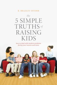 Paperback The 5 Simple Truths of Raising Kids: How to Deal with Modern Problems Facing Your Tweens and Teens Book