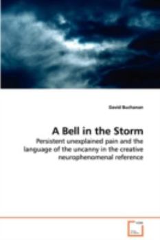 Paperback A Bell in the Storm - Persistent unexplained pain and the language of the uncanny in the creative neurophenomenal reference Book