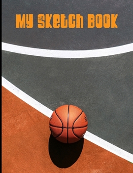 My Sketch Book: Sketchbook Blank Paper Notebook for Writing Drawing, Doodling Painting or Sketching Kids or Adults 8.5 x 11 inch Gift - School Class And Home - Basketball Lovers Cover