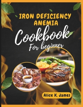 Iron deficiency anemia cookbook for beginner: All You Need to Know, Understanding, Managing, and Overcoming Iron Deficiency Anemia: + 75 recipes and ... With a 28 days meal plan. (Healthy Diet)