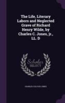 The Life, Literary Labors And Neglected Grave Of Richard Henry Wilde