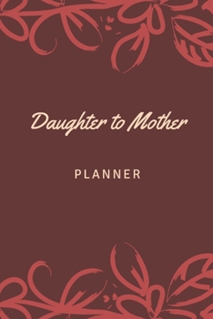 Paperback Daughter to Mother Planner: Includes Daughter's Expression of Love, Fitness Plans, Weekly Planner and So Much More. Daughter & Mother Keepsake. Book